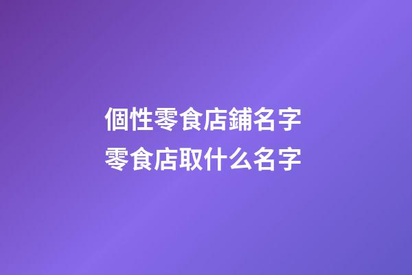 個性零食店鋪名字 零食店取什么名字-第1張-店鋪起名-玄機派